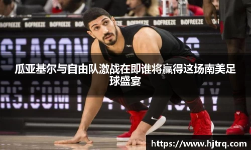 瓜亚基尔与自由队激战在即谁将赢得这场南美足球盛宴