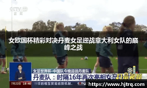 女欧国杯精彩对决丹麦女足迎战意大利女队的巅峰之战