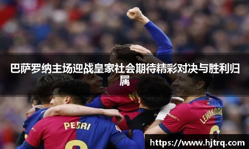 巴萨罗纳主场迎战皇家社会期待精彩对决与胜利归属